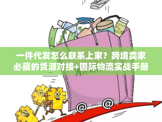 一件代发怎么联系上家？跨境卖家必藏的货源对接+国际物流实战手册