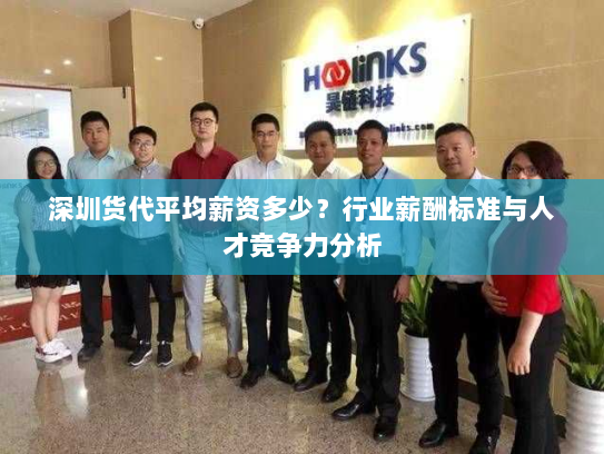 深圳货代平均薪资多少？行业薪酬标准与人才竞争力分析