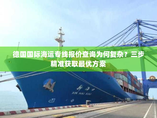 德国国际海运专线报价查询为何复杂？三步精准获取最优方案