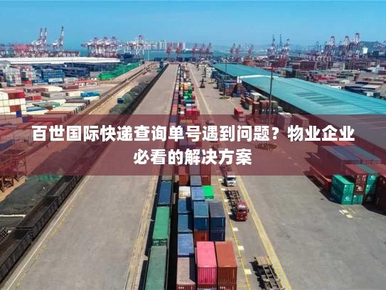 百世国际快递查询单号遇到问题?物业企业必看的解决方案 百世国际快递查询单号遇到问题?物业企业必看的解决方案
