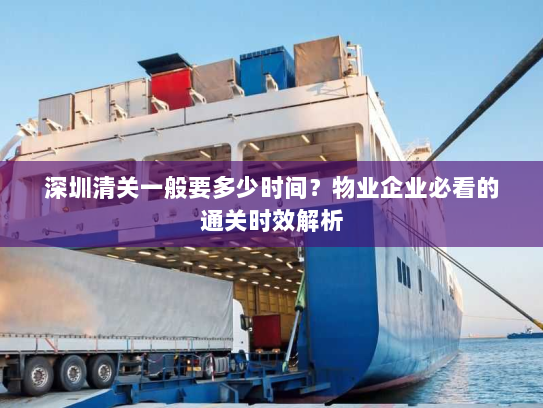 深圳清关一般要多少时间？物业企业必看的通关时效解析