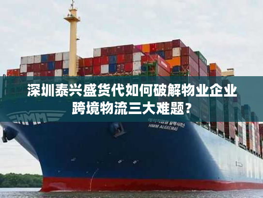 深圳泰兴盛货代如何破解物业企业跨境物流三大难题? 深圳泰兴盛货代如何破解物业企业跨境物流三大难题?