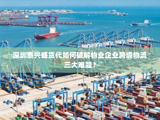 深圳泰兴盛货代如何破解物业企业跨境物流三大难题? 深圳泰兴盛货代如何破解物业企业跨境物流三大难题?