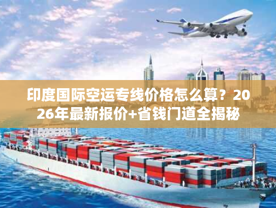 印度国际空运专线价格怎么算？2026年最新报价+省钱门道全揭秘