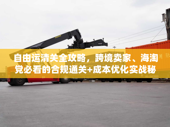 自由运清关全攻略，跨境卖家、海淘党必看的合规通关+成本优化实战秘籍