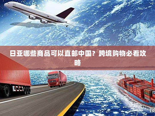 日亚哪些商品可以直邮中国?跨境购物必看攻略 日亚哪些商品可以直邮中国?跨境购物必看攻略