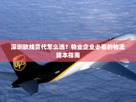 深圳欧线货代怎么选?物业企业必看的物流降本指南 深圳欧线货代怎么选?物业企业必看的物流降本指南