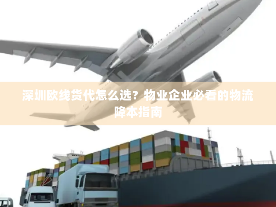 深圳欧线货代怎么选?物业企业必看的物流降本指南 深圳欧线货代怎么选?物业企业必看的物流降本指南