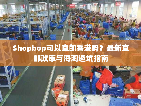 Shopbop可以直邮香港吗？最新直邮政策与海淘避坑指南