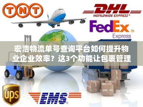 宏浩物流单号查询平台如何提升物业企业效率?这3个功能让包裹管理省心90% 宏浩物流单号查询平台如何提升物业企业效率?这3个功能让包裹管理省心90%