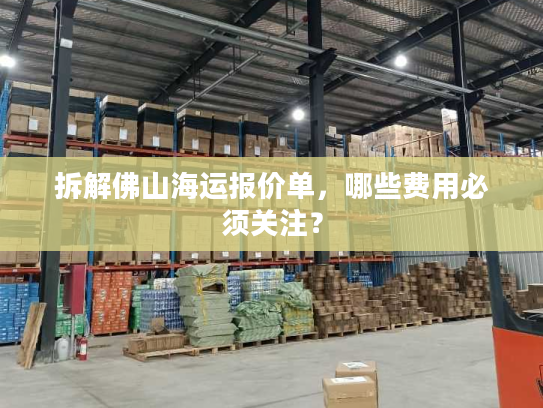 拆解佛山海运报价单，哪些费用必须关注？