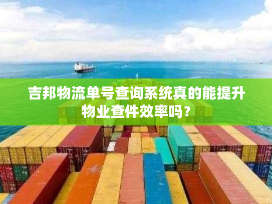 吉邦物流单号查询系统真的能提升物业查件效率吗？