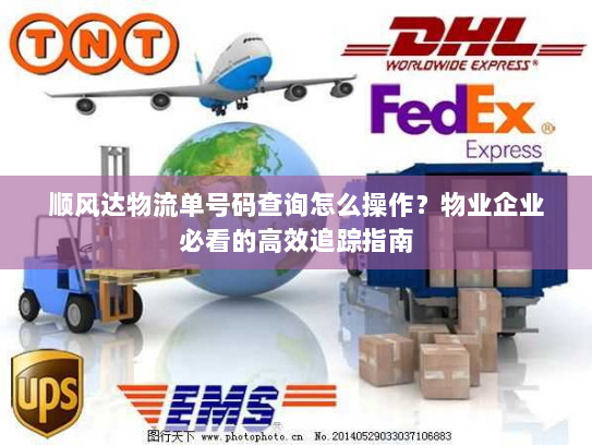 顺风达物流单号码查询怎么操作?物业企业必看的高效追踪指南 顺风达物流单号码查询怎么操作?物业企业必看的高效追踪指南