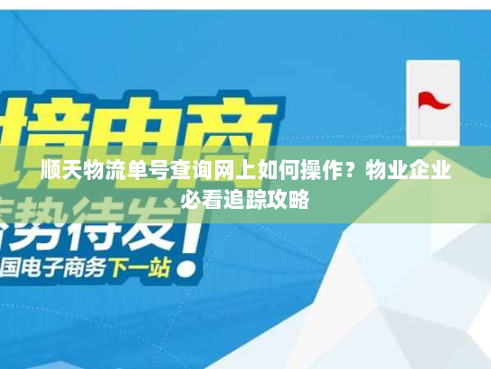 顺天物流单号查询网上如何操作?物业企业必看追踪攻略 顺天物流单号查询网上如何操作?物业企业必看追踪攻略