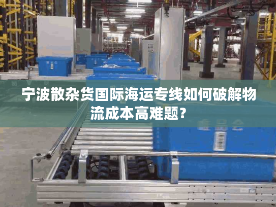 宁波散杂货国际海运专线如何破解物流成本高难题？