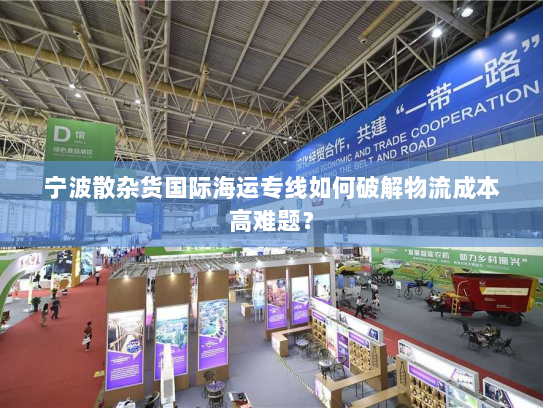 宁波散杂货国际海运专线如何破解物流成本高难题？