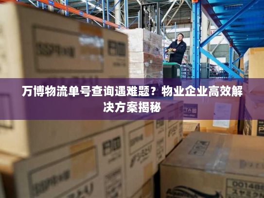 万博物流单号查询遇难题?物业企业高效解决方案揭秘 万博物流单号查询遇难题?物业企业高效解决方案揭秘