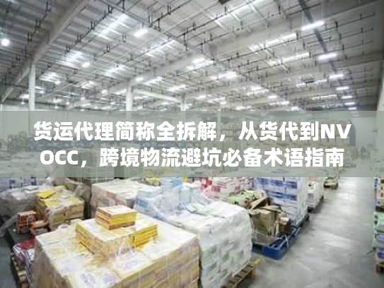 货运代理简称全拆解，从货代到NVOCC，跨境物流避坑必备术语指南