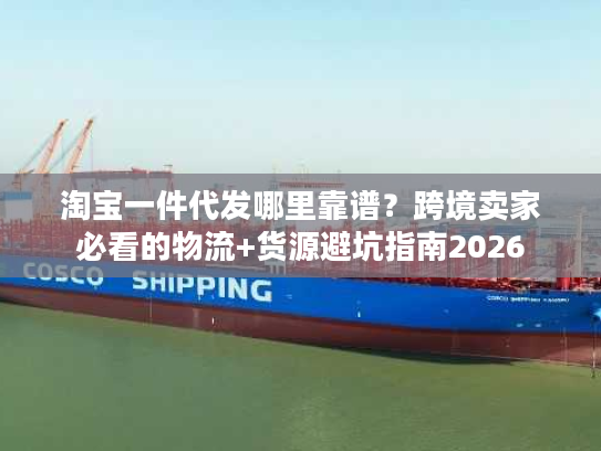 淘宝一件代发哪里靠谱？跨境卖家必看的物流+货源避坑指南2026