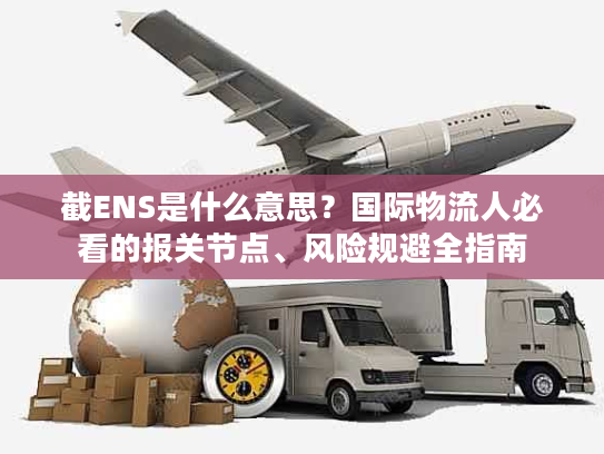 截ENS是什么意思？国际物流人必看的报关节点、风险规避全指南