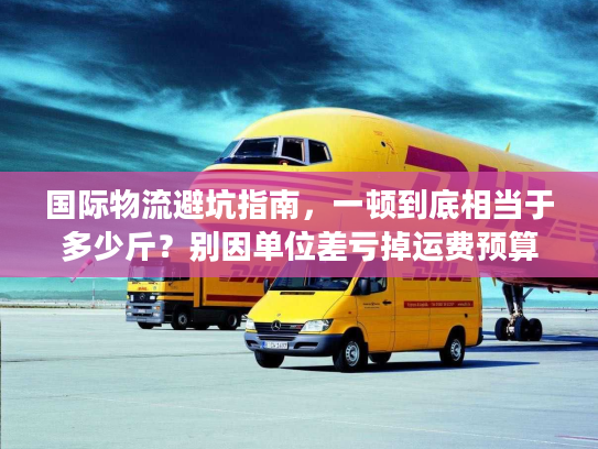 国际物流避坑指南，一顿到底相当于多少斤？别因单位差亏掉运费预算