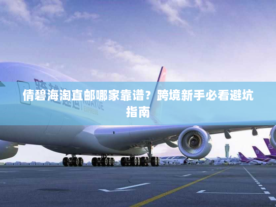 倩碧海淘直邮哪家靠谱?跨境新手必看避坑指南 倩碧海淘直邮哪家靠谱?跨境新手必看避坑指南