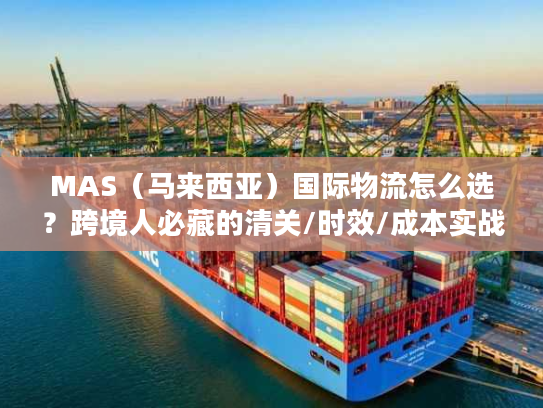 MAS（马来西亚）国际物流怎么选？跨境人必藏的清关/时效/成本实战手册