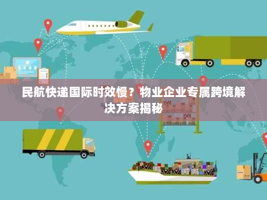 民航快递国际时效慢?物业企业专属跨境解决方案揭秘 民航快递国际时效慢?物业企业专属跨境解决方案揭秘