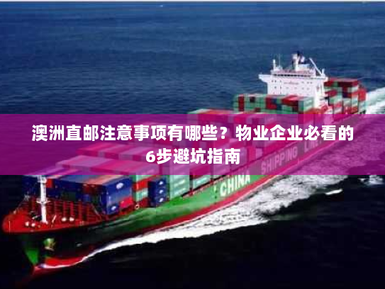 澳洲直邮注意事项有哪些?物业企业必看的6步避坑指南 澳洲直邮注意事项有哪些?物业企业必看的6步避坑指南