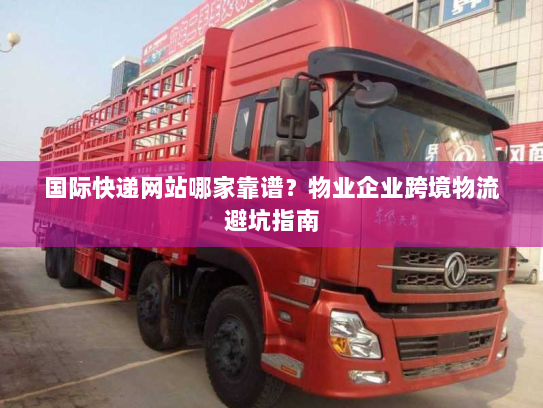 国际快递网站哪家靠谱？物业企业跨境物流避坑指南