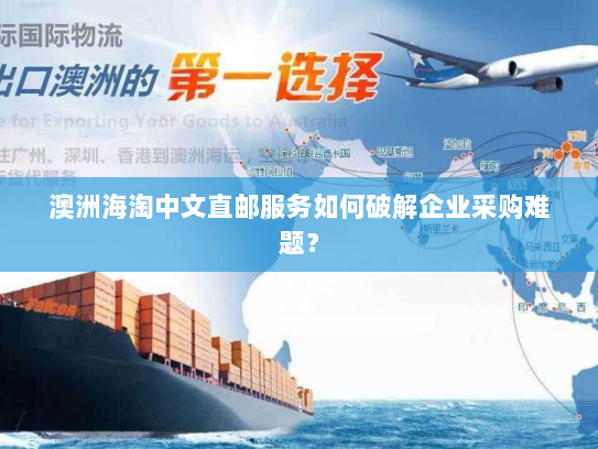 澳洲海淘中文直邮服务如何破解企业采购难题? 澳洲海淘中文直邮服务如何破解企业采购难题?