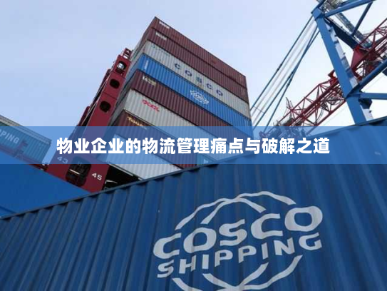 物业企业的物流管理痛点与破解之道