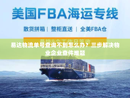 易达物流单号查询不到怎么办?三步解决物业企业查件难题 易达物流单号查询不到怎么办?三步解决物业企业查件难题