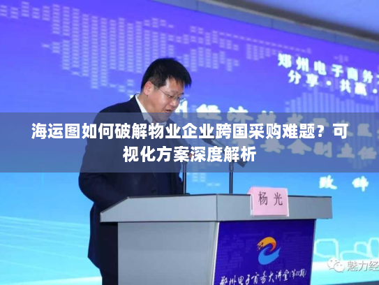 海运图如何破解物业企业跨国采购难题?可视化方案深度解析 海运图如何破解物业企业跨国采购难题?可视化方案深度解析