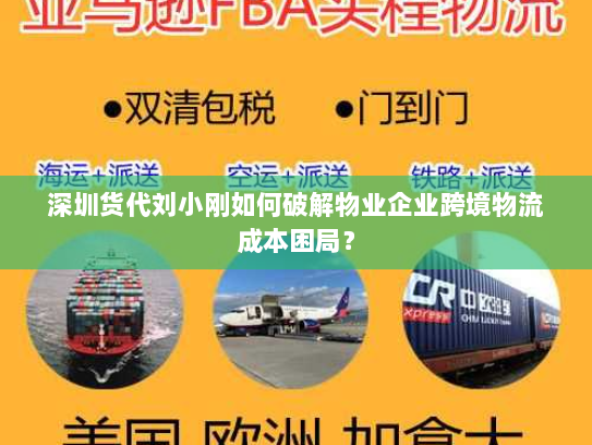 深圳货代刘小刚如何破解物业企业跨境物流成本困局? 深圳货代刘小刚如何破解物业企业跨境物流成本困局?