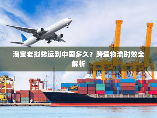 淘宝老挝转运到中国多久?跨境物流时效全解析 淘宝老挝转运到中国多久?跨境物流时效全解析