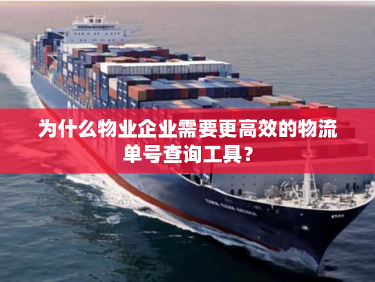 为什么物业企业需要更高效的物流单号查询工具？