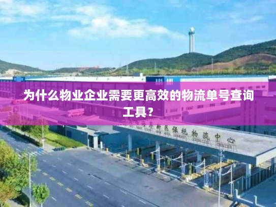 为什么物业企业需要更高效的物流单号查询工具？