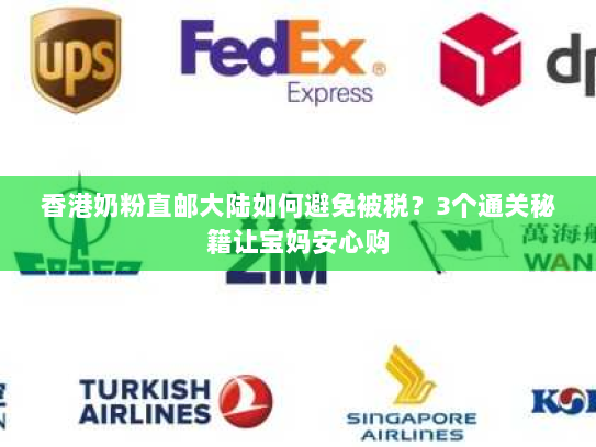 香港奶粉直邮大陆如何避免被税?3个通关秘籍让宝妈安心购 香港奶粉直邮大陆如何避免被税?3个通关秘籍让宝妈安心购