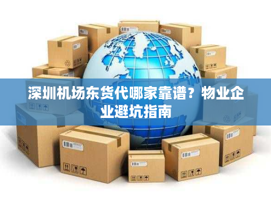 深圳机场东货代哪家靠谱?物业企业避坑指南 深圳机场东货代哪家靠谱?物业企业避坑指南