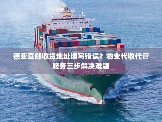 德亚直邮收货地址填写错误？物业代收代管服务三步解决难题