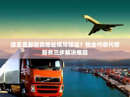 德亚直邮收货地址填写错误？物业代收代管服务三步解决难题