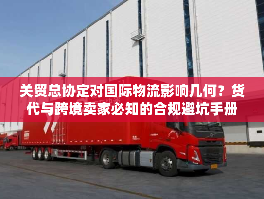 关贸总协定对国际物流影响几何？货代与跨境卖家必知的合规避坑手册