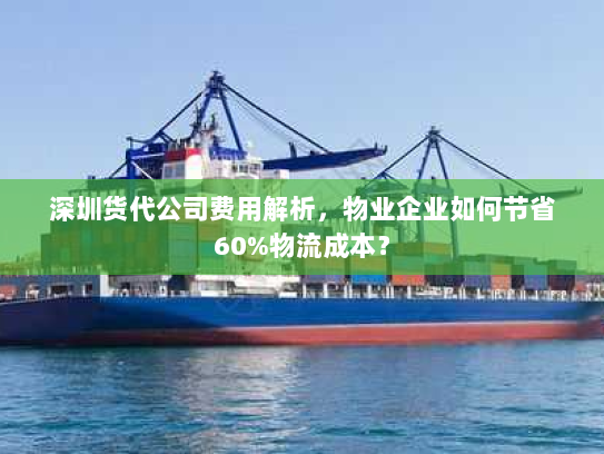 深圳货代公司费用解析,物业企业如何节省60%物流成本? 深圳货代公司费用解析,物业企业如何节省60%物流成本?