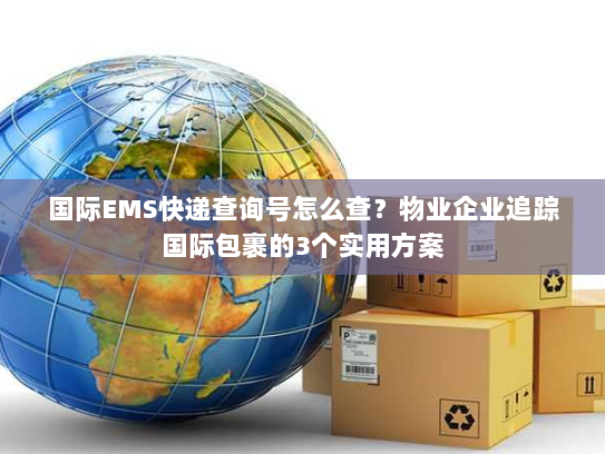 国际EMS快递查询号怎么查?物业企业追踪国际包裹的3个实用方案 国际EMS快递查询号怎么查?物业企业追踪国际包裹的3个实用方案