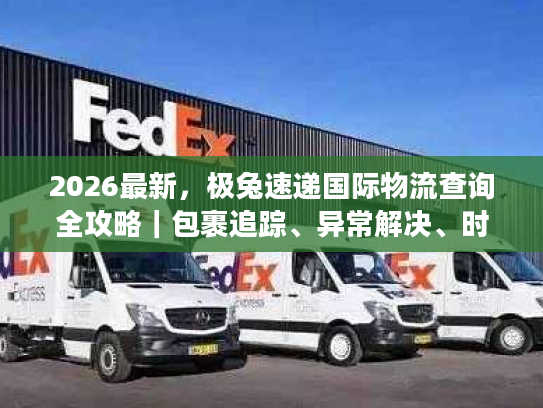 2026最新，极兔速递国际物流查询全攻略｜包裹追踪、异常解决、时效预判