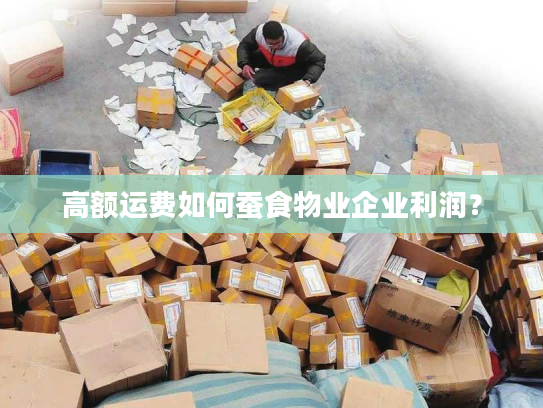 高额运费如何蚕食物业企业利润？
