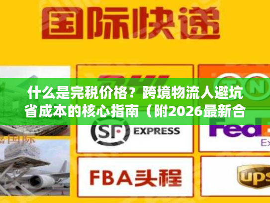 什么是完税价格？跨境物流人避坑省成本的核心指南（附2026最新合规数据）