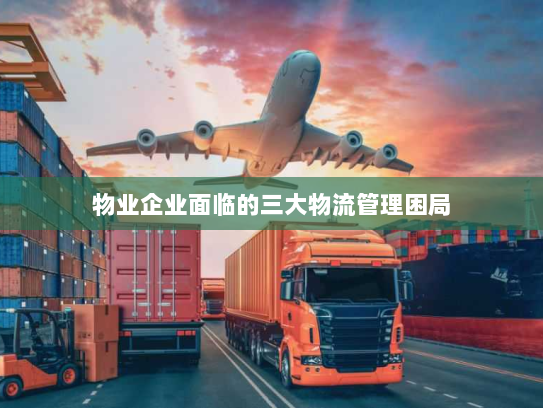 物业企业面临的三大物流管理困局