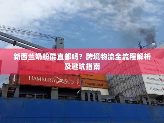 新西兰奶粉能直邮吗?跨境物流全流程解析及避坑指南 新西兰奶粉能直邮吗?跨境物流全流程解析及避坑指南